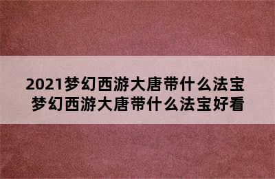 2021梦幻西游大唐带什么法宝 梦幻西游大唐带什么法宝好看